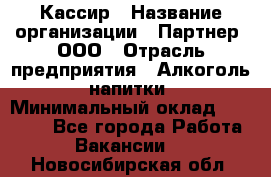 Кассир › Название организации ­ Партнер, ООО › Отрасль предприятия ­ Алкоголь, напитки › Минимальный оклад ­ 27 000 - Все города Работа » Вакансии   . Новосибирская обл.